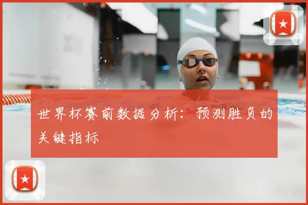 世界杯赛前数据分析:预测胜负的关键指标