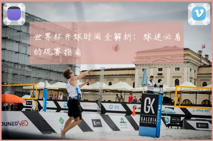 世界杯开球时间全解析：球迷必看的观赛指南