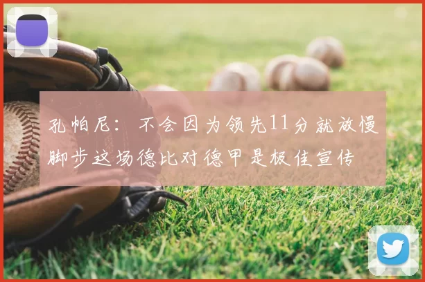 孔帕尼：不会因为领先11分就放慢脚步这场德比对德甲是极佳宣传