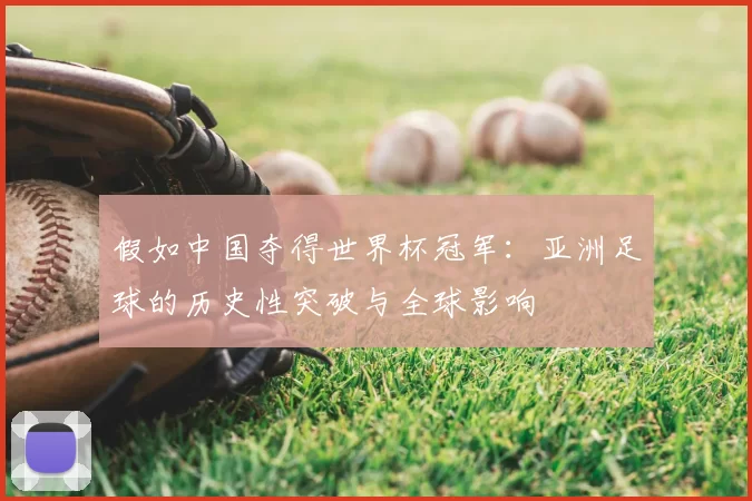 假如中国夺得世界杯冠军:亚洲足球的历史性突破与全球影响
