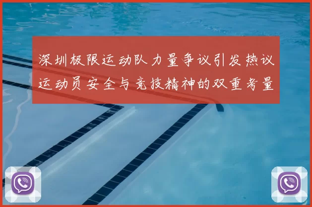 深圳极限运动队力量争议引发热议运动员安全与竞技精神的双重考量