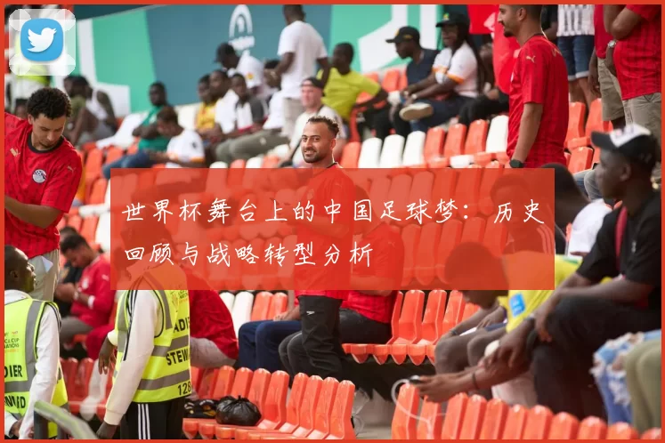 世界杯舞台上的中国足球梦：历史回顾与战略转型分析