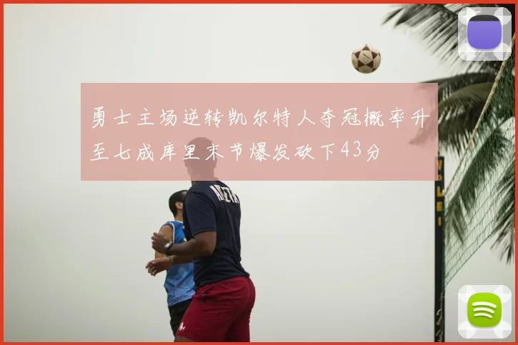 勇士主场逆转凯尔特人夺冠概率升至七成库里末节爆发砍下43分