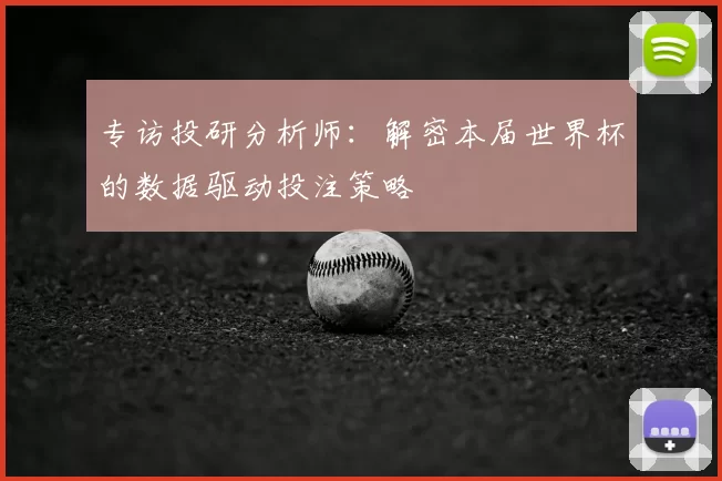 专访投研分析师:解密本届世界杯的数据驱动投注策略