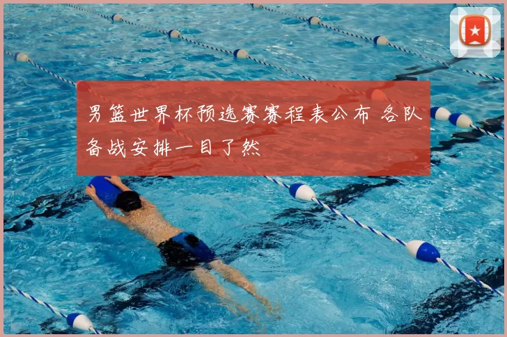 男篮世界杯预选赛赛程表公布 各队备战安排一目了然