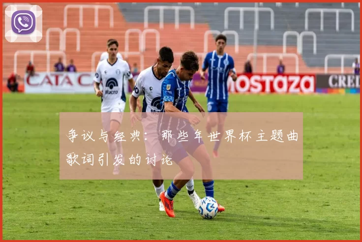 争议与经典：那些年世界杯主题曲歌词引发的讨论