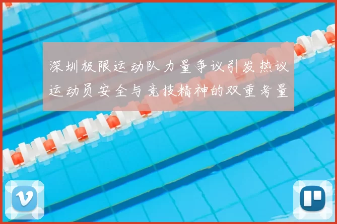 深圳极限运动队力量争议引发热议运动员安全与竞技精神的双重考量