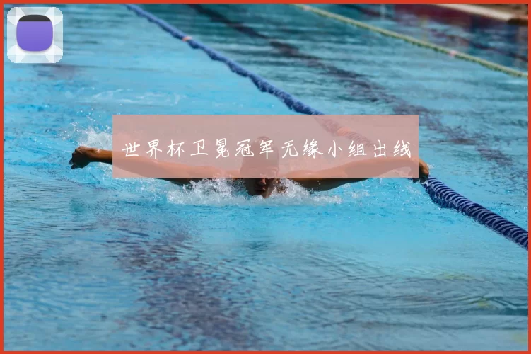 世界杯卫冕冠军无缘小组出线