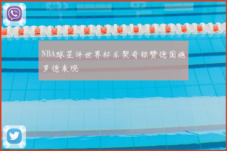 NBA球星评世界杯东契奇称赞德国施罗德表现