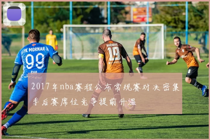 2017年nba赛程公布常规赛对决密集季后赛席位竞争提前升温