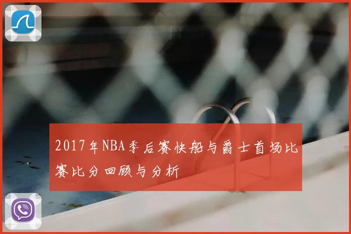 2017年NBA季后赛快船与爵士首场比赛比分回顾与分析