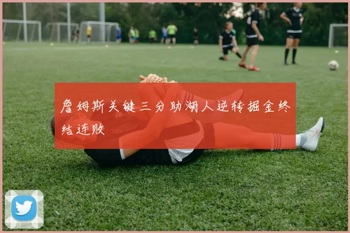 詹姆斯关键三分助湖人逆转掘金终结连败