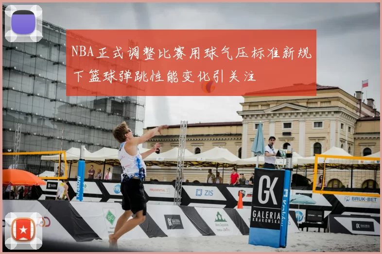 NBA正式调整比赛用球气压标准新规下篮球弹跳性能变化引关注