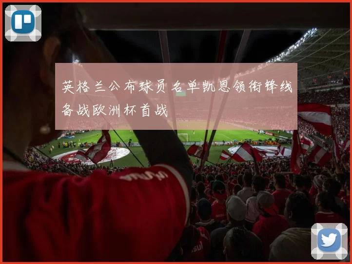 英格兰公布球员名单凯恩领衔锋线备战欧洲杯首战