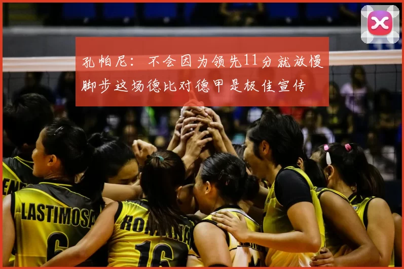 孔帕尼：不会因为领先11分就放慢脚步这场德比对德甲是极佳宣传