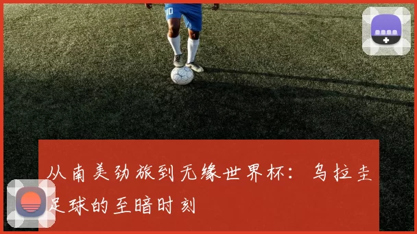 从南美劲旅到无缘世界杯：乌拉圭足球的至暗时刻