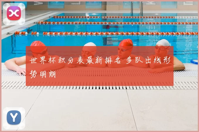 世界杯积分表最新排名 多队出线形势明朗