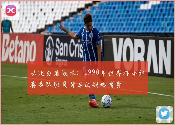 从比分看战术:1990年世界杯小组赛各队胜负背后的战略博弈