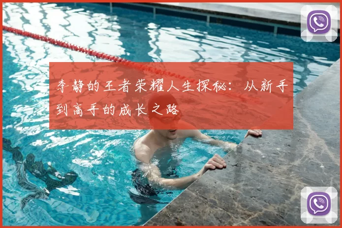 李静的王者荣耀人生探秘：从新手到高手的成长之路