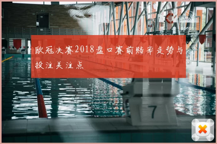 欧冠决赛2018盘口赛前赔率走势与投注关注点