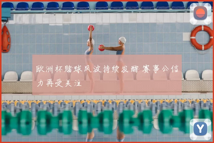 欧洲杯赌球风波持续发酵 赛事公信力再受关注