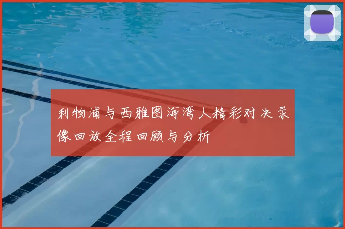 利物浦与西雅图海湾人精彩对决录像回放全程回顾与分析