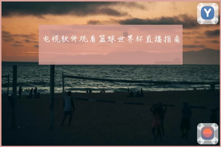 电视软件观看篮球世界杯直播指南