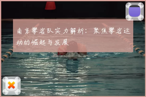 南京攀岩队实力解析：聚焦攀岩运动的崛起与发展