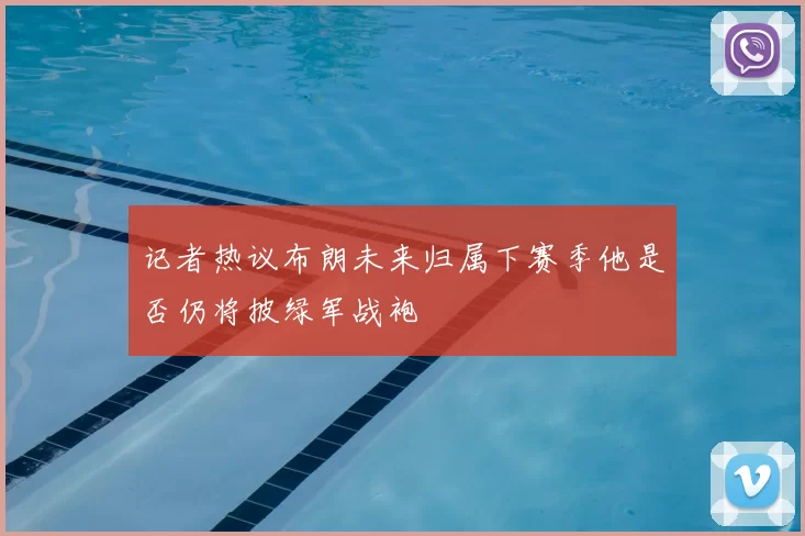 记者热议布朗未来归属下赛季他是否仍将披绿军战袍