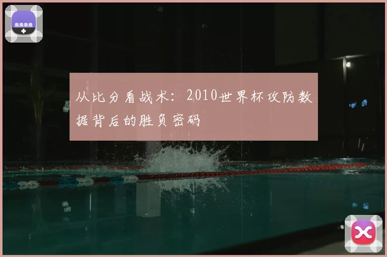 从比分看战术：2010世界杯攻防数据背后的胜负密码