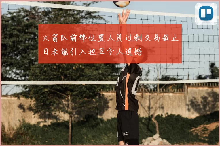 火箭队前锋位置人员过剩交易截止日未能引入控卫令人遗憾