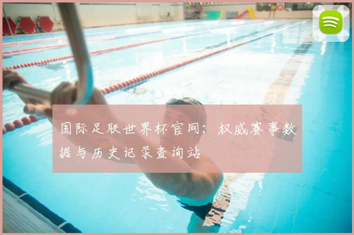 国际足联世界杯官网：权威赛事数据与历史记录查询站