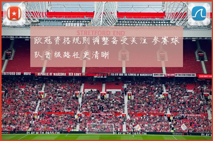 欧冠资格规则调整备受关注 参赛球队晋级路径更清晰