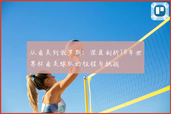 从南美到俄罗斯:深度剖析18年世界杯南美球队的征程与挑战