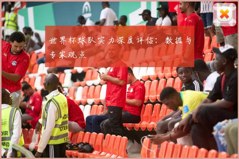 世界杯球队实力深度评估:数据与专家观点