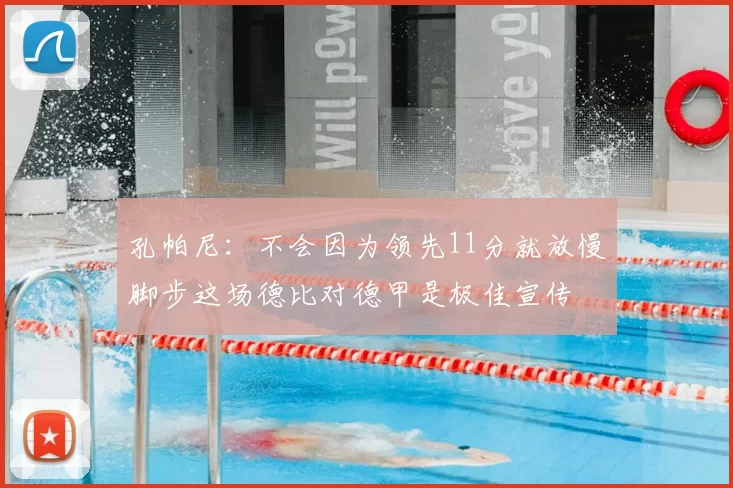 孔帕尼:不会因为领先11分就放慢脚步这场德比对德甲是极佳宣传