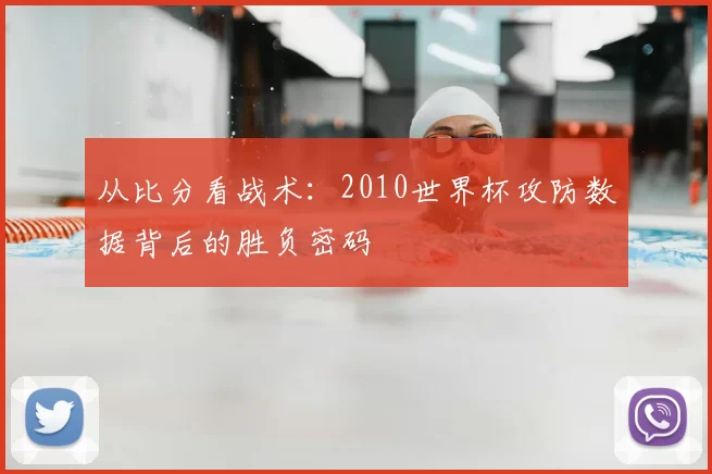 从比分看战术：2010世界杯攻防数据背后的胜负密码