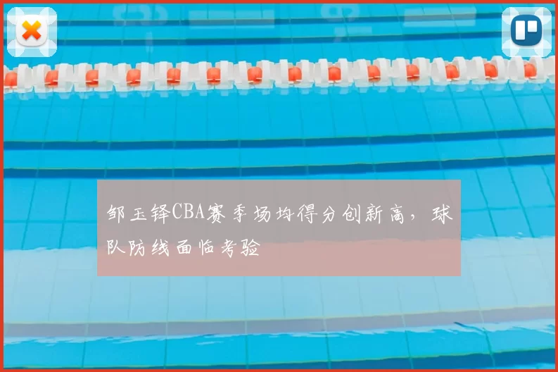 邹玉铎CBA赛季场均得分创新高，球队防线面临考验