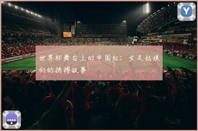 世界杯舞台上的中国红：女足姑娘们的拼搏故事