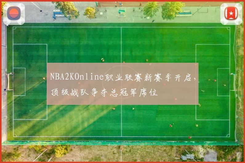 NBA2KOnline职业联赛新赛季开启，顶级战队争夺总冠军席位