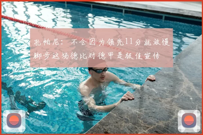 孔帕尼:不会因为领先11分就放慢脚步这场德比对德甲是极佳宣传