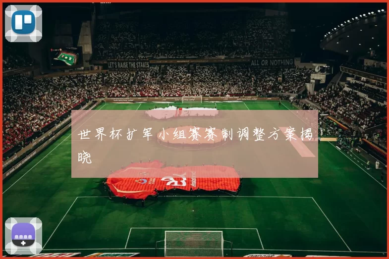 世界杯扩军小组赛赛制调整方案揭晓