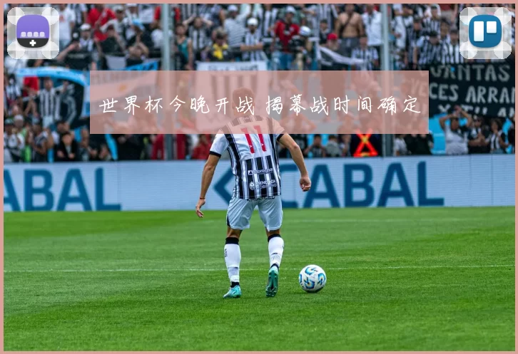 世界杯今晚开战 揭幕战时间确定
