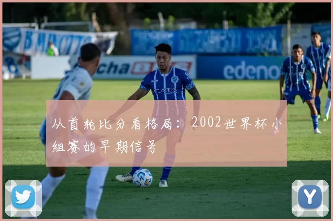 从首轮比分看格局：2002世界杯小组赛的早期信号