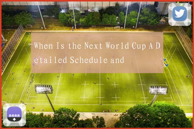 When Is the Next World Cup A Detailed Schedule and